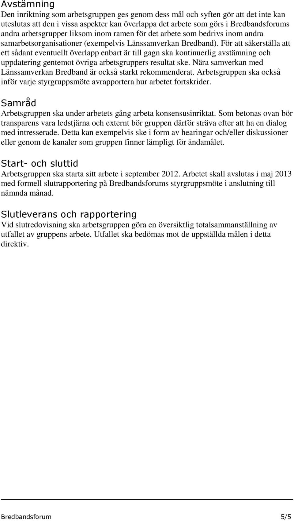 För att säkerställa att ett sådant eventuellt överlapp enbart är till gagn ska kontinuerlig avstämning och uppdatering gentemot övriga arbetsgruppers resultat ske.