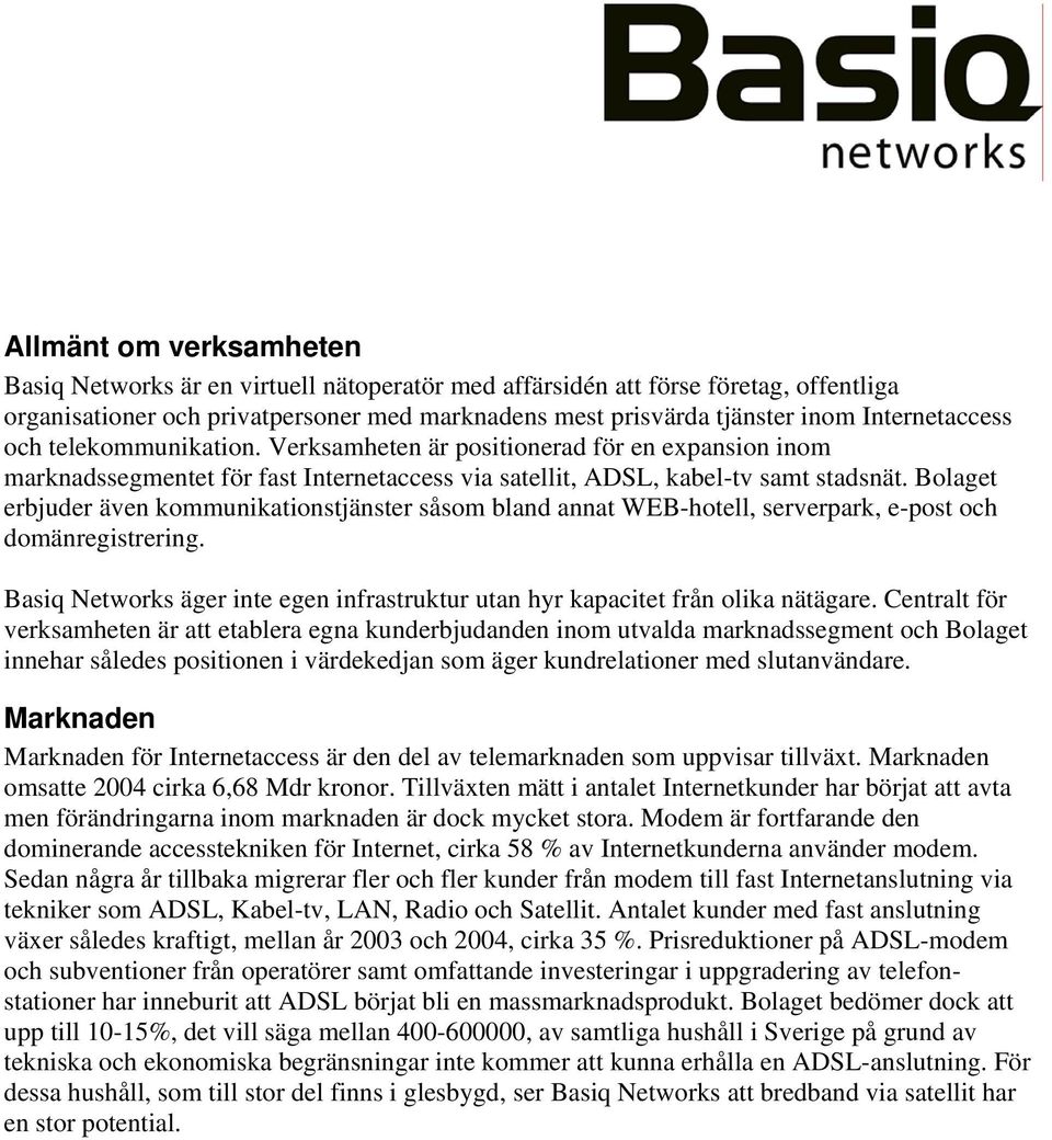 Bolaget erbjuder även kommunikationstjänster såsom bland annat WEB-hotell, serverpark, e-post och domänregistrering. Basiq Networks äger inte egen infrastruktur utan hyr kapacitet från olika nätägare.