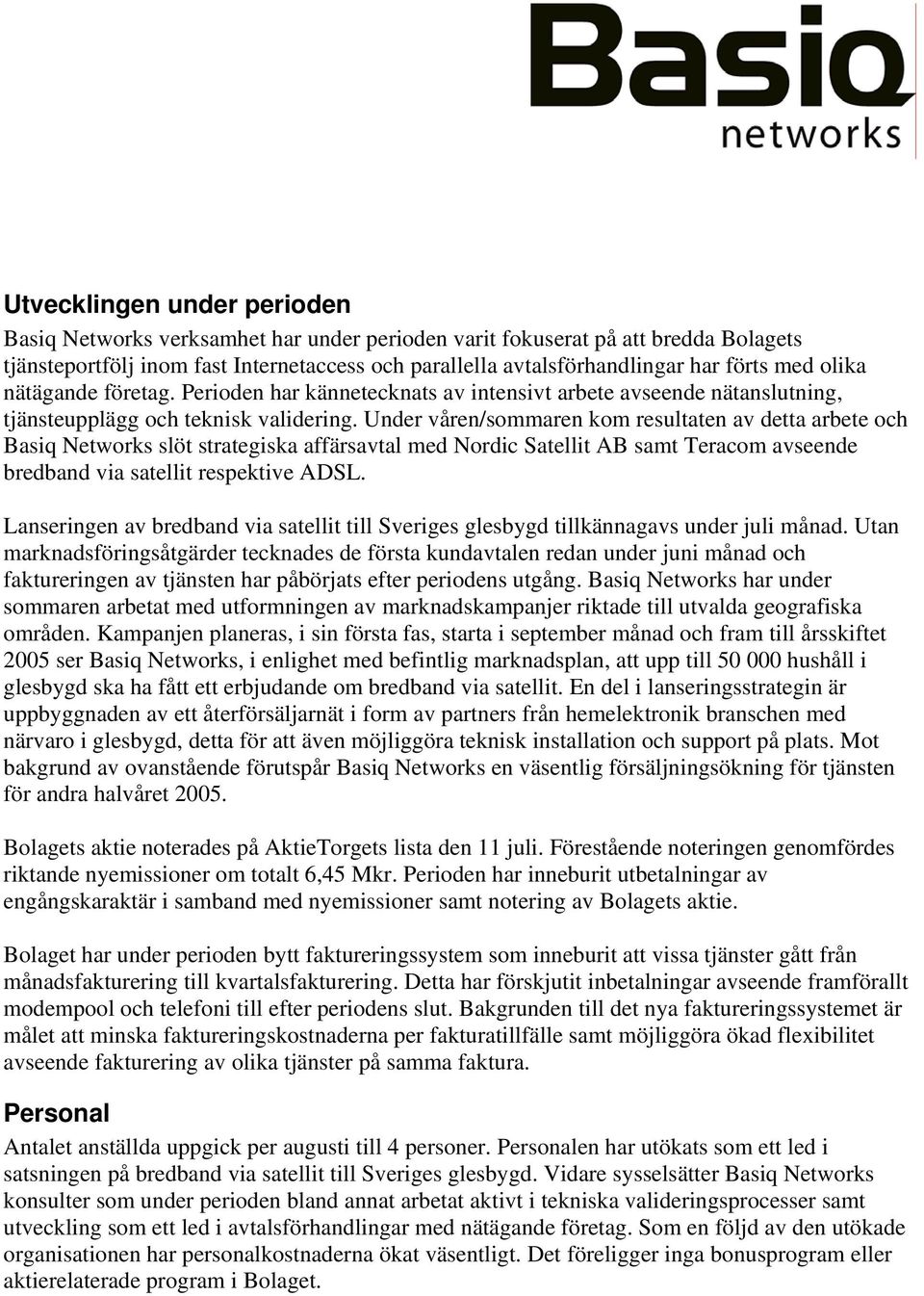 Under våren/sommaren kom resultaten av detta arbete och Basiq Networks slöt strategiska affärsavtal med Nordic Satellit AB samt Teracom avseende bredband via satellit respektive ADSL.