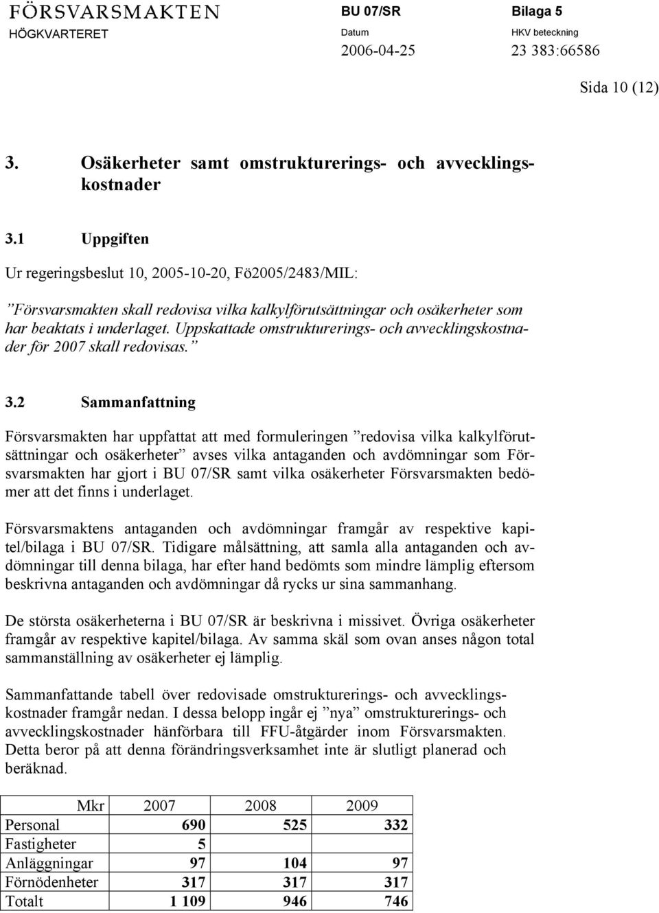 Uppskattade omstrukturerings- och avvecklingskostnader för 2007 skall redovisas. 3.