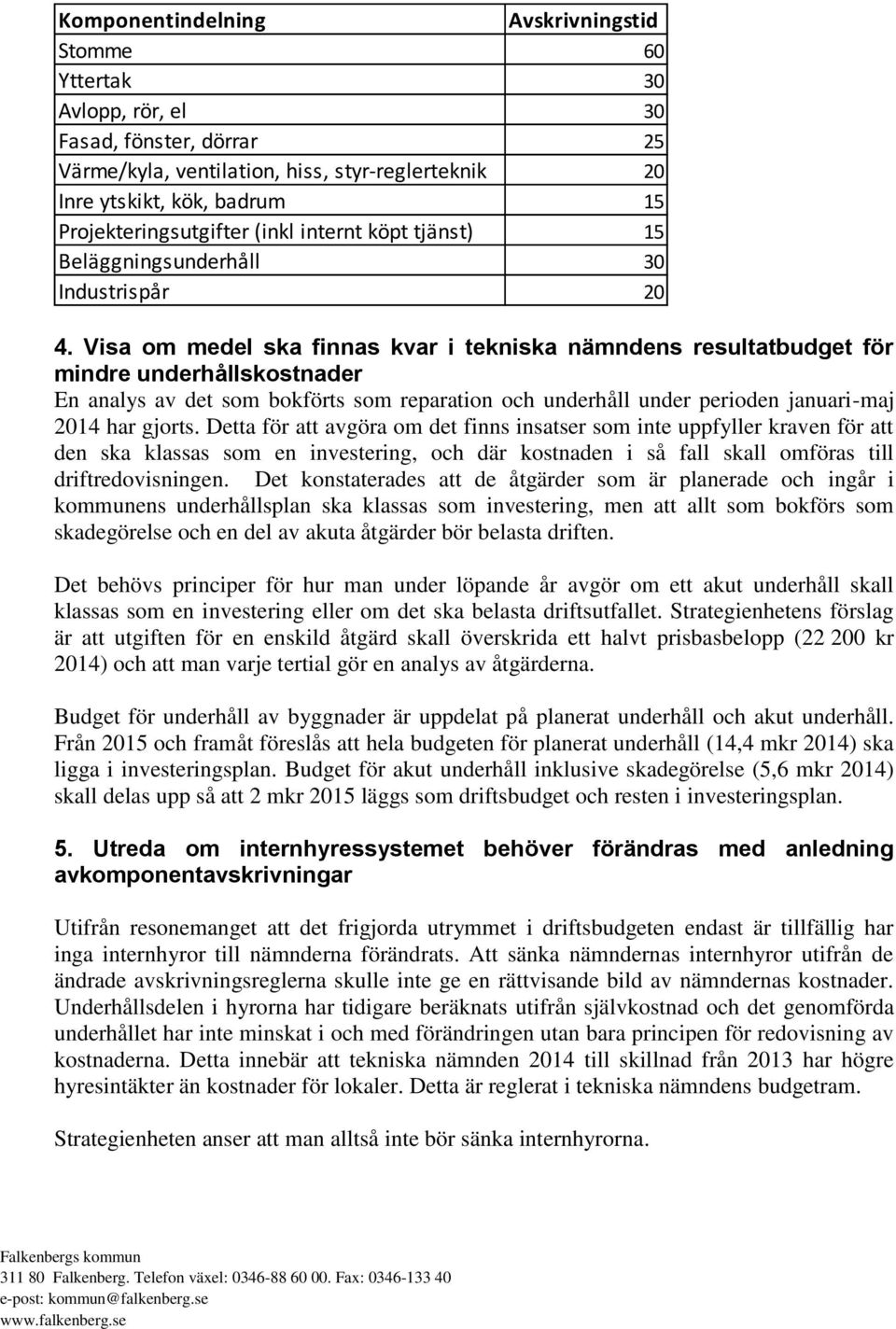 Visa om medel ska finnas kvar i tekniska nämndens resultatbudget för mindre underhållskostnader En analys av det som bokförts som reparation och underhåll under perioden januari-maj 2014 har gjorts.