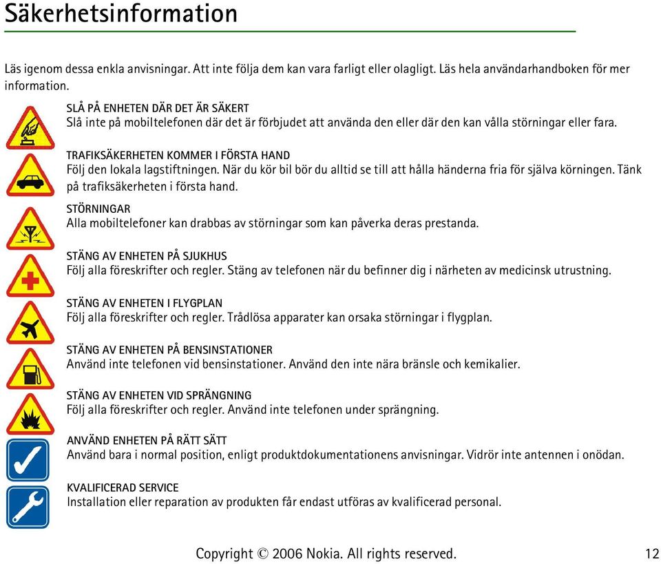 TRAFIKSÄKERHETEN KOMMER I FÖRSTA HAND Följ den lokala lagstiftningen. När du kör bil bör du alltid se till att hålla händerna fria för själva körningen. Tänk på trafiksäkerheten i första hand.