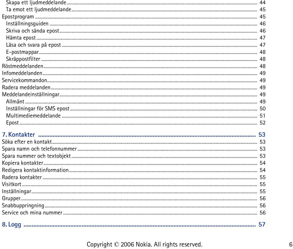 .. 49 Inställningar för SMS epost... 50 Multimediemeddelande... 51 Epost... 52 7. Kontakter... 53 Söka efter en kontakt... 53 Spara namn och telefonnummer... 53 Spara nummer och textobjekt.