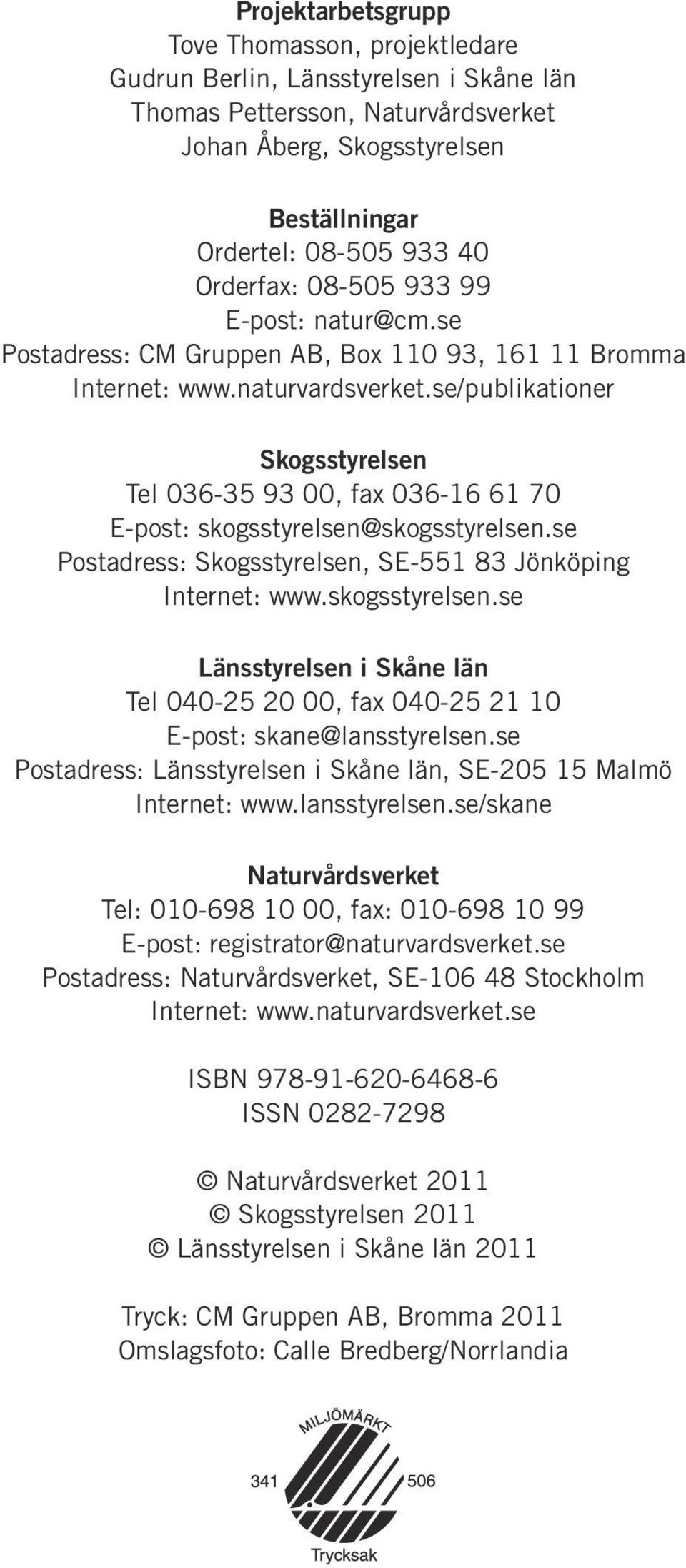 se/publikationer Skogsstyrelsen Tel 036-35 93 00, fax 036-16 61 70 E-post: skogsstyrelsen@skogsstyrelsen.se Postadress: Skogsstyrelsen, SE-551 83 Jönköping Internet: www.skogsstyrelsen.se Länsstyrelsen i Skåne län Tel 040-25 20 00, fax 040-25 21 10 E-post: skane@lansstyrelsen.