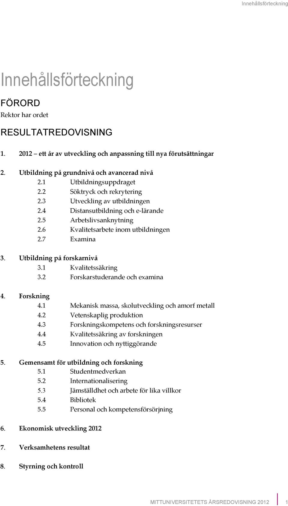 Utbildningpåforskarnivå 3.1 Kvalitetssäkring 3.2 Forskarstuderandeochexamina 4. Forskning 4.1 Mekaniskmassa,skolutvecklingochamorfmetall 4.2 Vetenskapligproduktion 4.