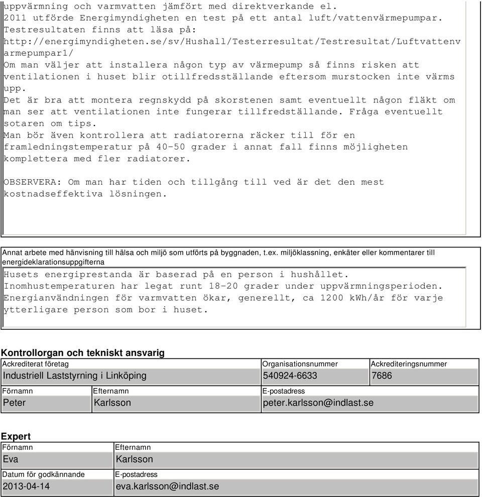 murstocken inte värms upp. Det är bra att montera regnskydd på skorstenen samt eventuellt någon fläkt om man ser att ventilationen inte fungerar tillfredställande. Fråga eventuellt sotaren om tips.