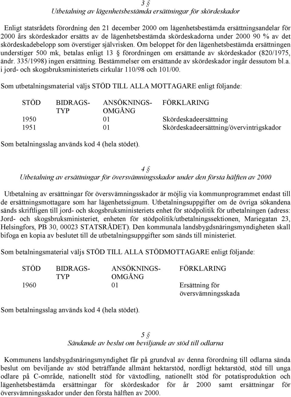 Om beloppet för den lägenhetsbestämda ersättningen understiger 500 mk, betalas enligt 13 förordningen om ersättande av skördeskador (820/1975, ändr. 335/1998) ingen ersättning.