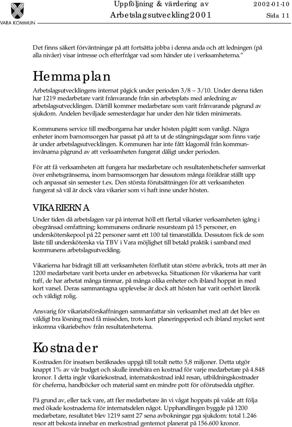 Under denna tiden har 1219 medarbetare varit frånvarande från sin arbetsplats med anledning av arbetslagsutvecklingen. Därtill kommer medarbetare som varit frånvarande pågrund av sjukdom.