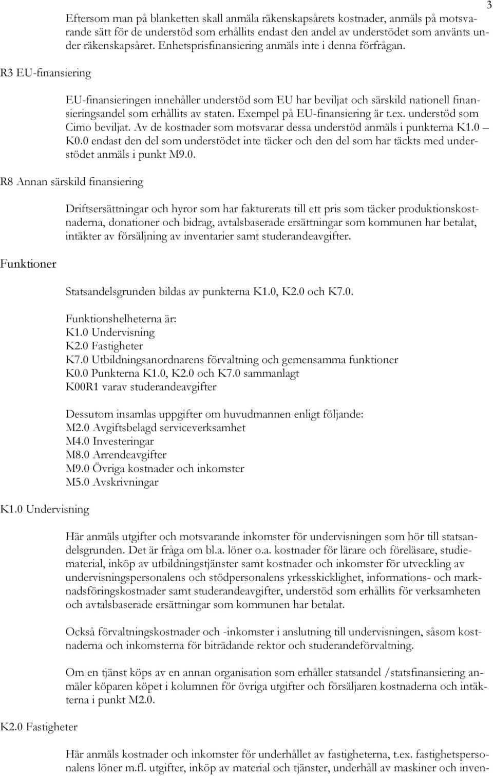 Exempel på EU-finansiering är t.ex. understöd som Cimo beviljat. Av de kostnader som motsvarar dessa understöd anmäls i punkterna K1.0 K0.