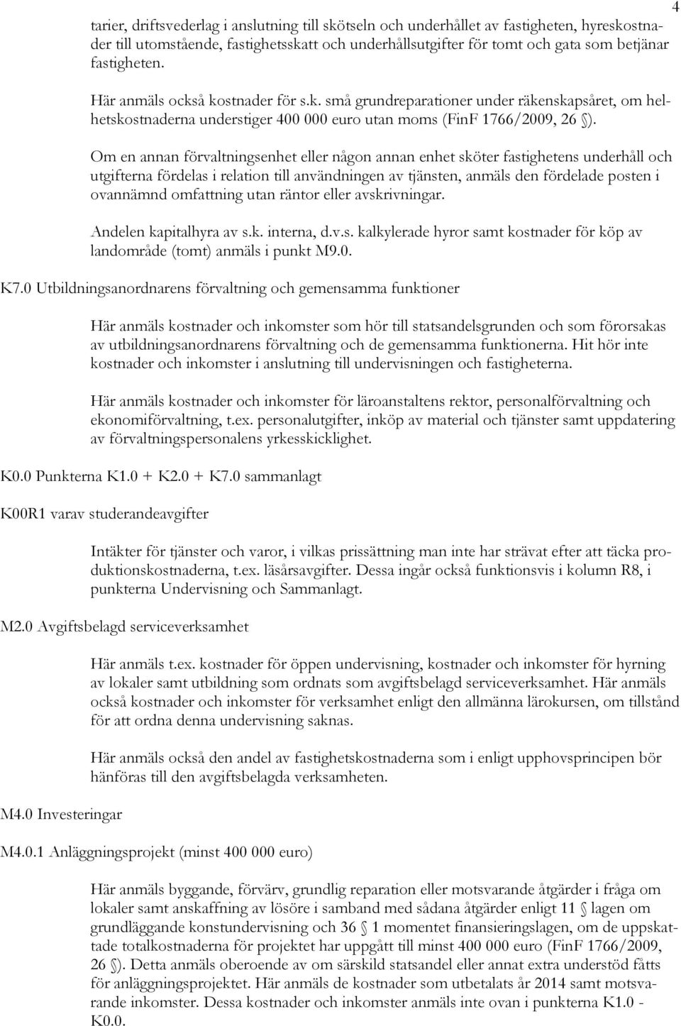 Om en annan förvaltningsenhet eller någon annan enhet sköter fastighetens underhåll och utgifterna fördelas i relation till användningen av tjänsten, anmäls den fördelade posten i ovannämnd