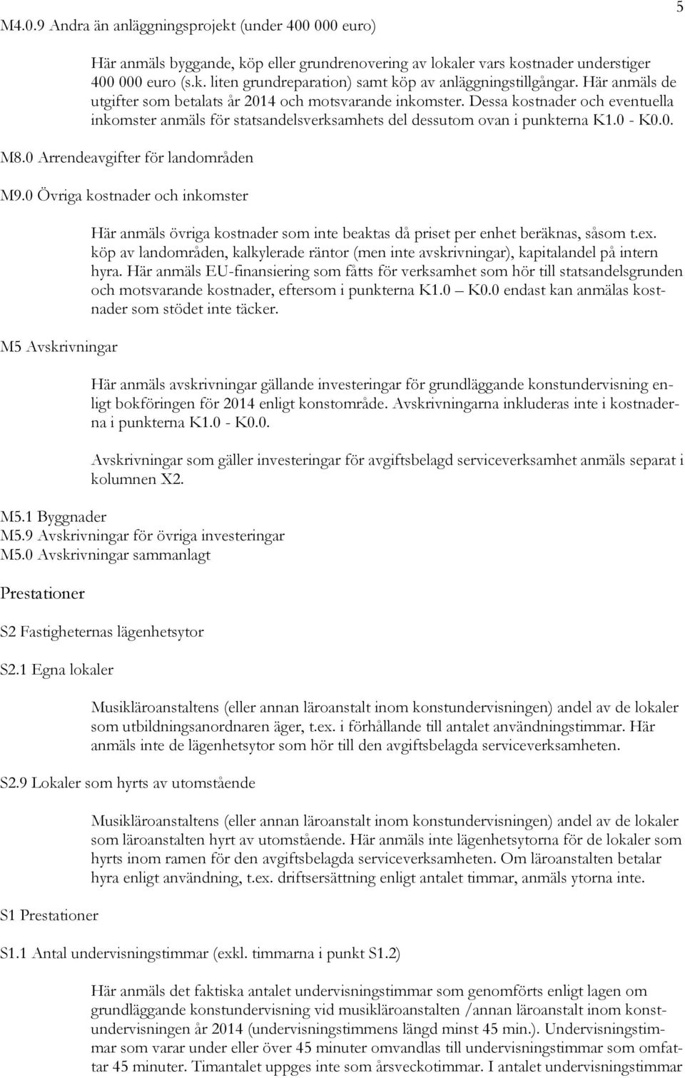 0 Arrendeavgifter för landområden M9.0 Övriga kostnader och inkomster M5 Avskrivningar Här anmäls övriga kostnader som inte beaktas då priset per enhet beräknas, såsom t.ex.