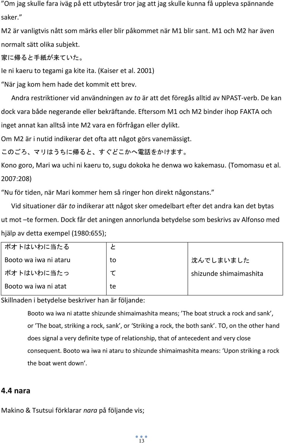 Andra restriktioner vid användningen av to är att det föregås alltid av NPAST-verb. De kan dock vara både negerande eller bekräftande.