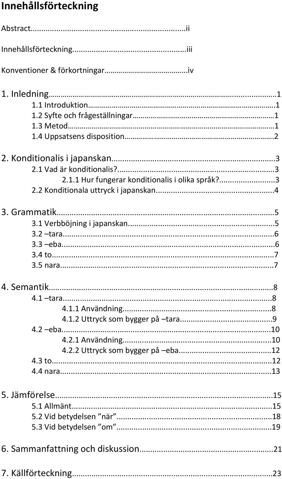 1 Verbböjning i japanskan...5 3.2 tara...6 3.3 eba...6 3.4 to...7 3.5 nara...7 4. Semantik...8 4.1 tara...8 4.1.1 Användning...8 4.1.2 Uttryck som bygger på tara...9 4.2 eba...10 4.2.1 Användning...10 4.2.2 Uttryck som bygger på eba.