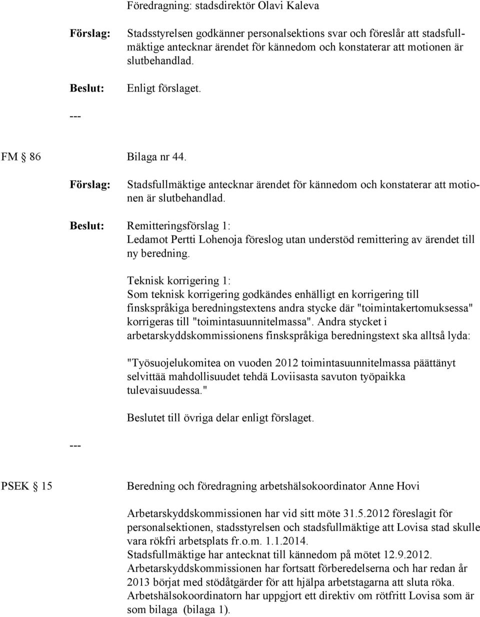 Remitteringsförslag 1: Ledamot Pertti Lohenoja föreslog utan understöd remittering av ärendet till ny beredning.