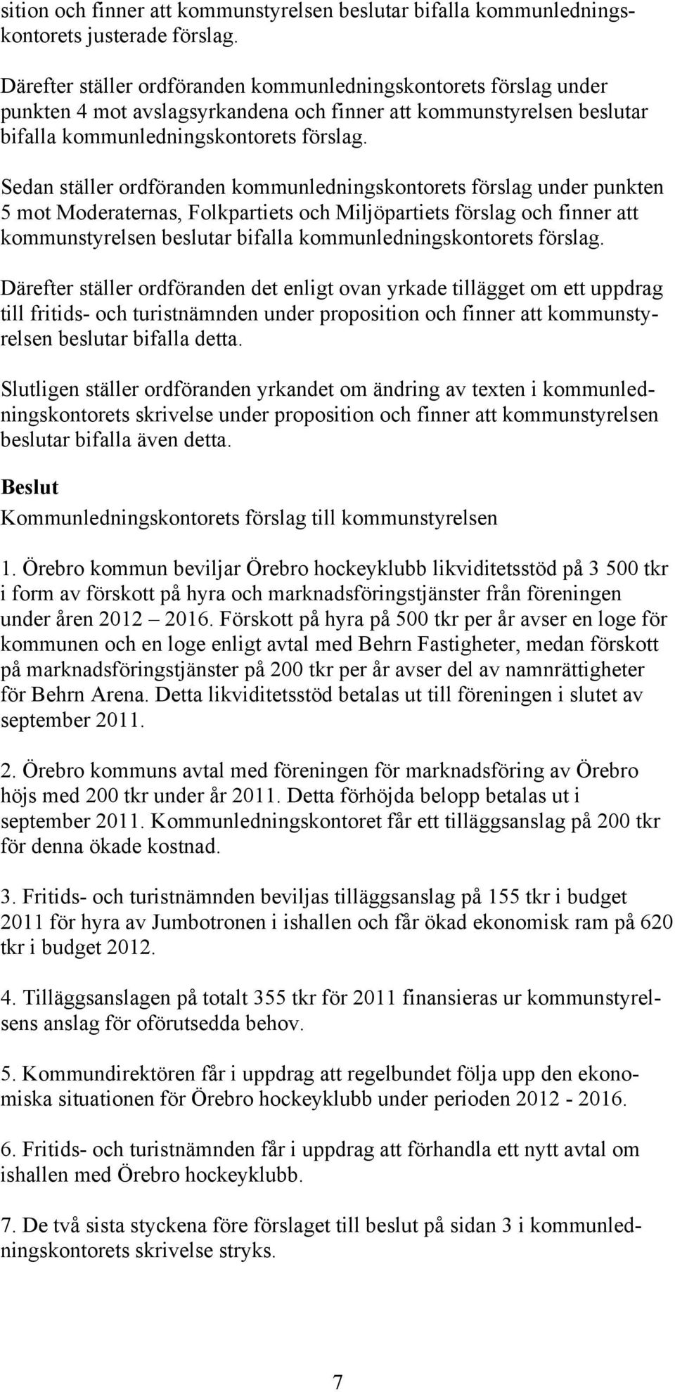 Sedan ställer ordföranden kommunledningskontorets förslag under punkten 5 mot Moderaternas, Folkpartiets och Miljöpartiets förslag och finner att kommunstyrelsen beslutar bifalla