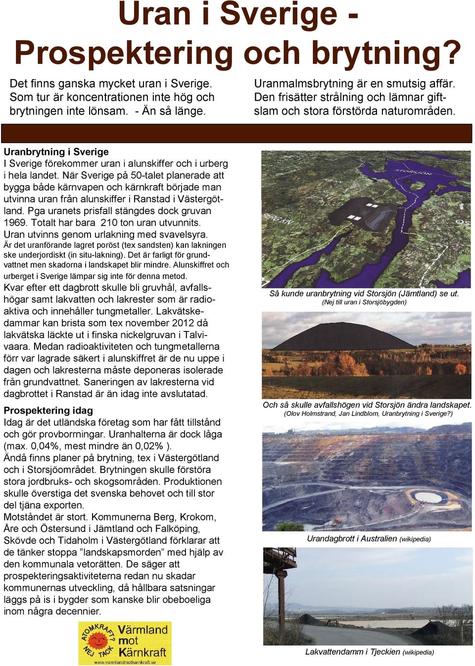 När Sverige på 50-talet planerade att bygga både kärnvapen och kärnkraft började man utvinna uran från alunskiffer i Ranstad i Västergötland. Pga uranets prisfall stängdes dock gruvan 1969.