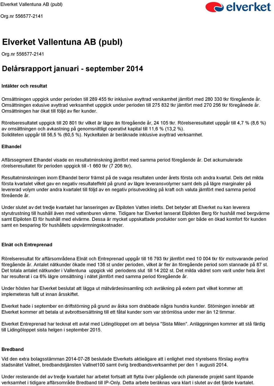 Rörelseresultatet uppgick till 20 801 tkr vilket är lägre än föregående år, 24 105 tkr.