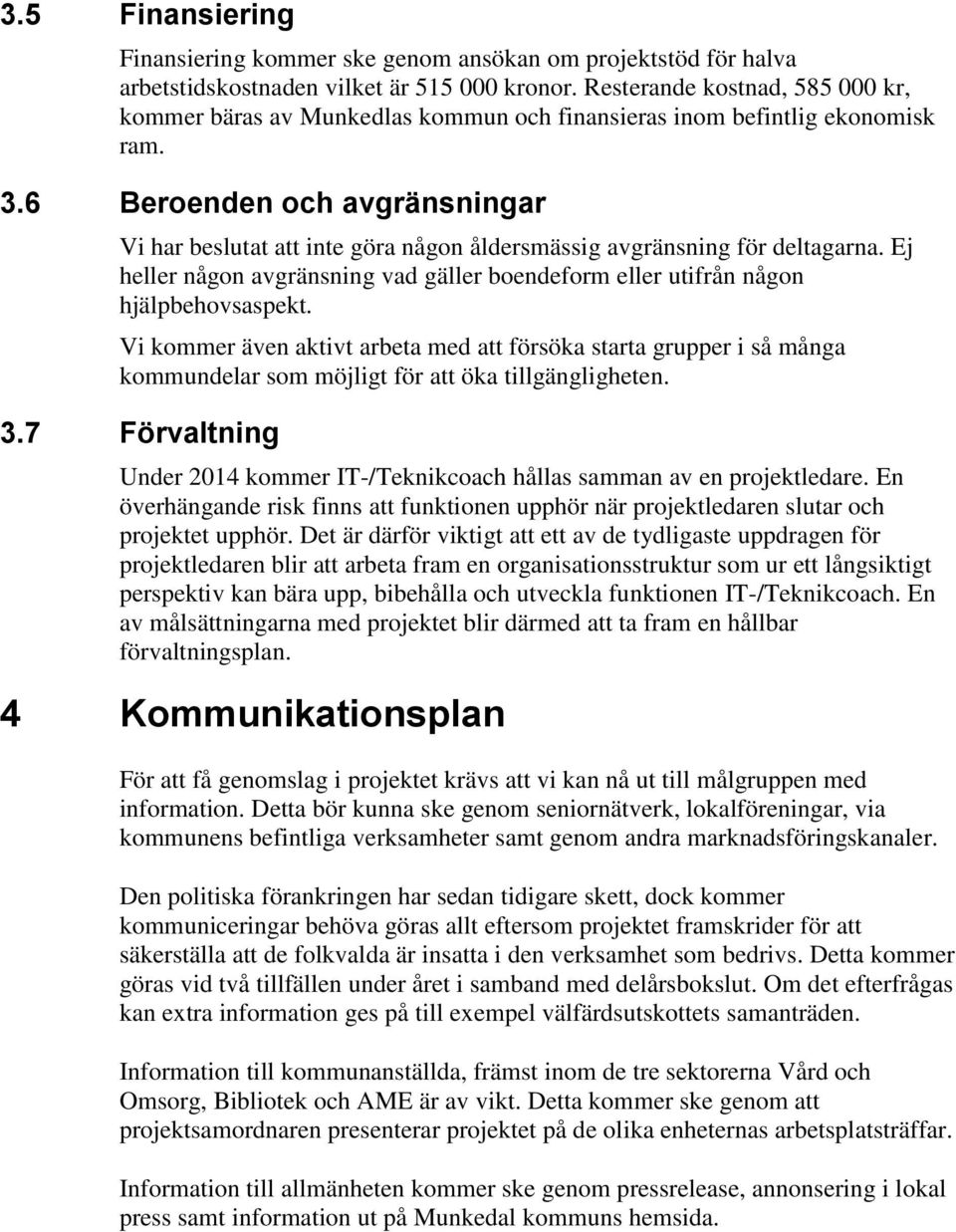 6 Beroenden och avgränsningar Vi har beslutat att inte göra någon åldersmässig avgränsning för deltagarna. Ej heller någon avgränsning vad gäller boendeform eller utifrån någon hjälpbehovsaspekt.