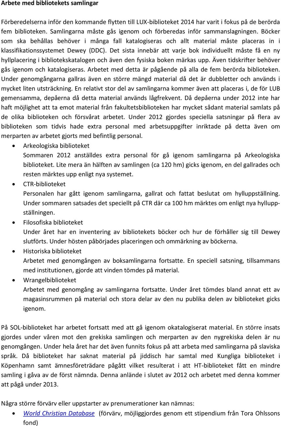Böcker som ska behållas behöver i många fall katalogiseras och allt material måste placeras in i klassifikationssystemet Dewey (DDC).