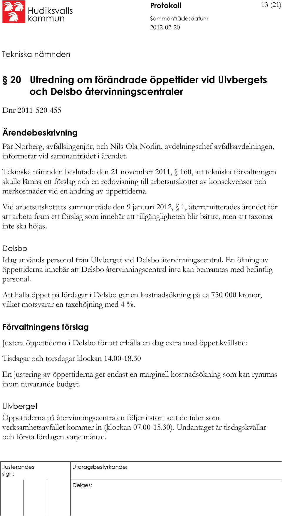 beslutade den 21 november 2011, 160, att tekniska förvaltningen skulle lämna ett förslag och en redovisning till arbetsutskottet av konsekvenser och merkostnader vid en ändring av öppettiderna.