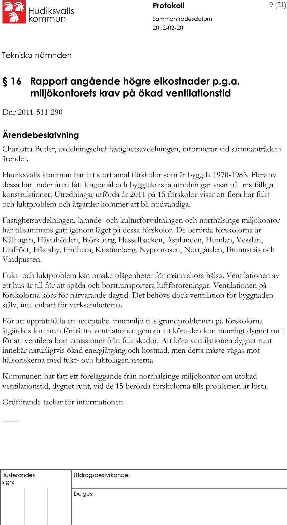 Utredningar utförda år 2011 på 15 förskolor visar att flera har fuktoch luktproblem och åtgärder kommer att bli nödvändiga.