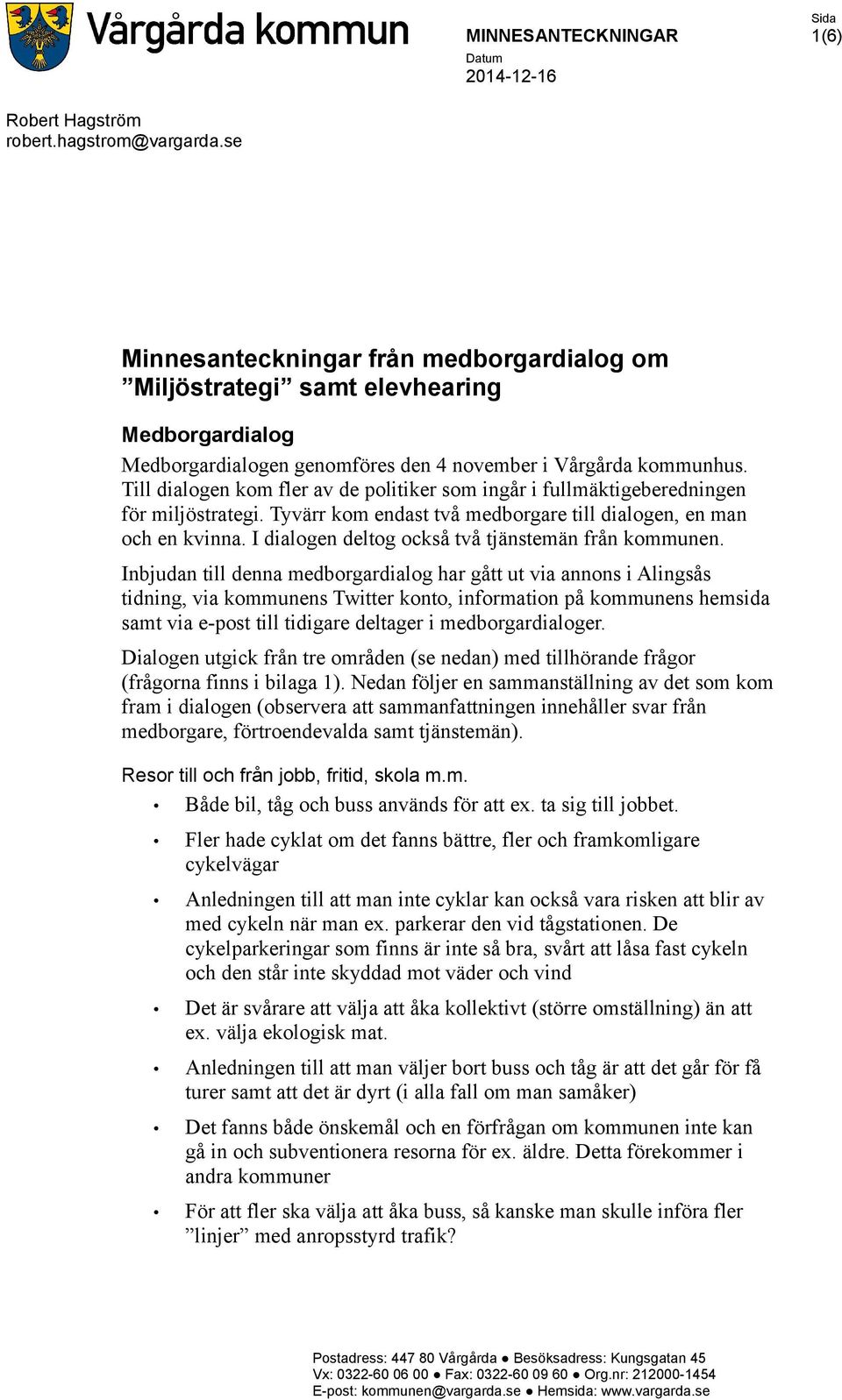 Till dialogen kom fler av de politiker som ingår i fullmäktigeberedningen för miljöstrategi. Tyvärr kom endast två medborgare till dialogen, en man och en kvinna.