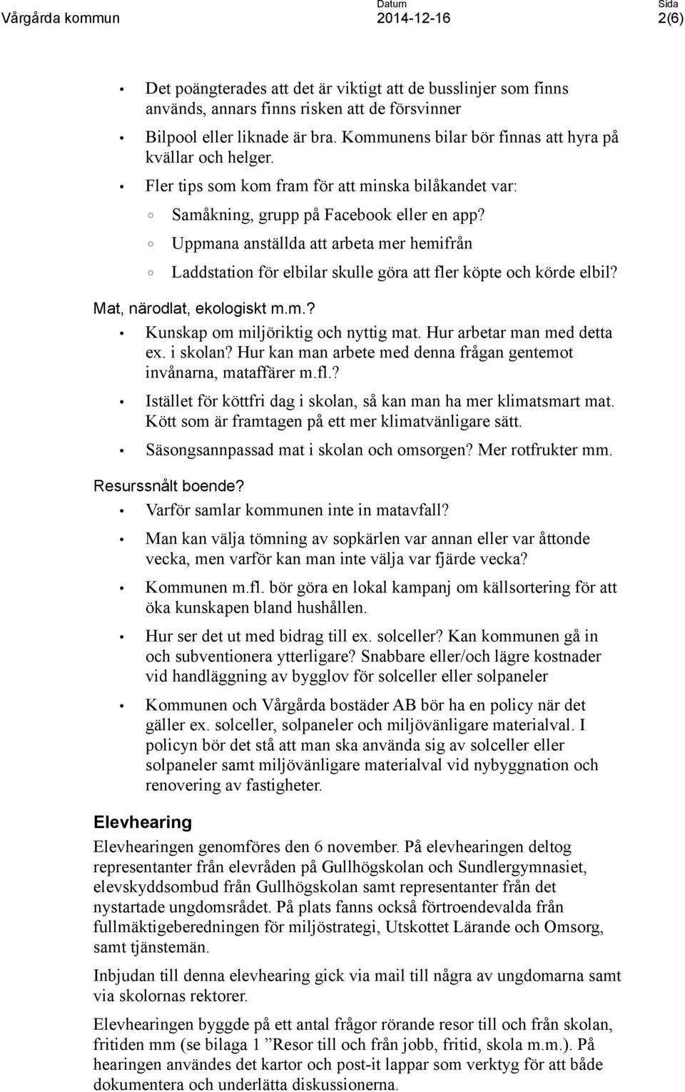 Uppmana anställda att arbeta mer hemifrån Laddstation för elbilar skulle göra att fler köpte och körde elbil? Mat, närodlat, ekologiskt m.m.? Kunskap om miljöriktig och nyttig mat.