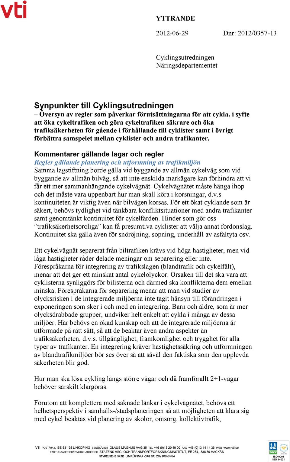 Kommentarer gällande lagar och regler Regler gällande planering och utformning av trafikmiljön Samma lagstiftning borde gälla vid byggande av allmän cykelväg som vid byggande av allmän bilväg, så att