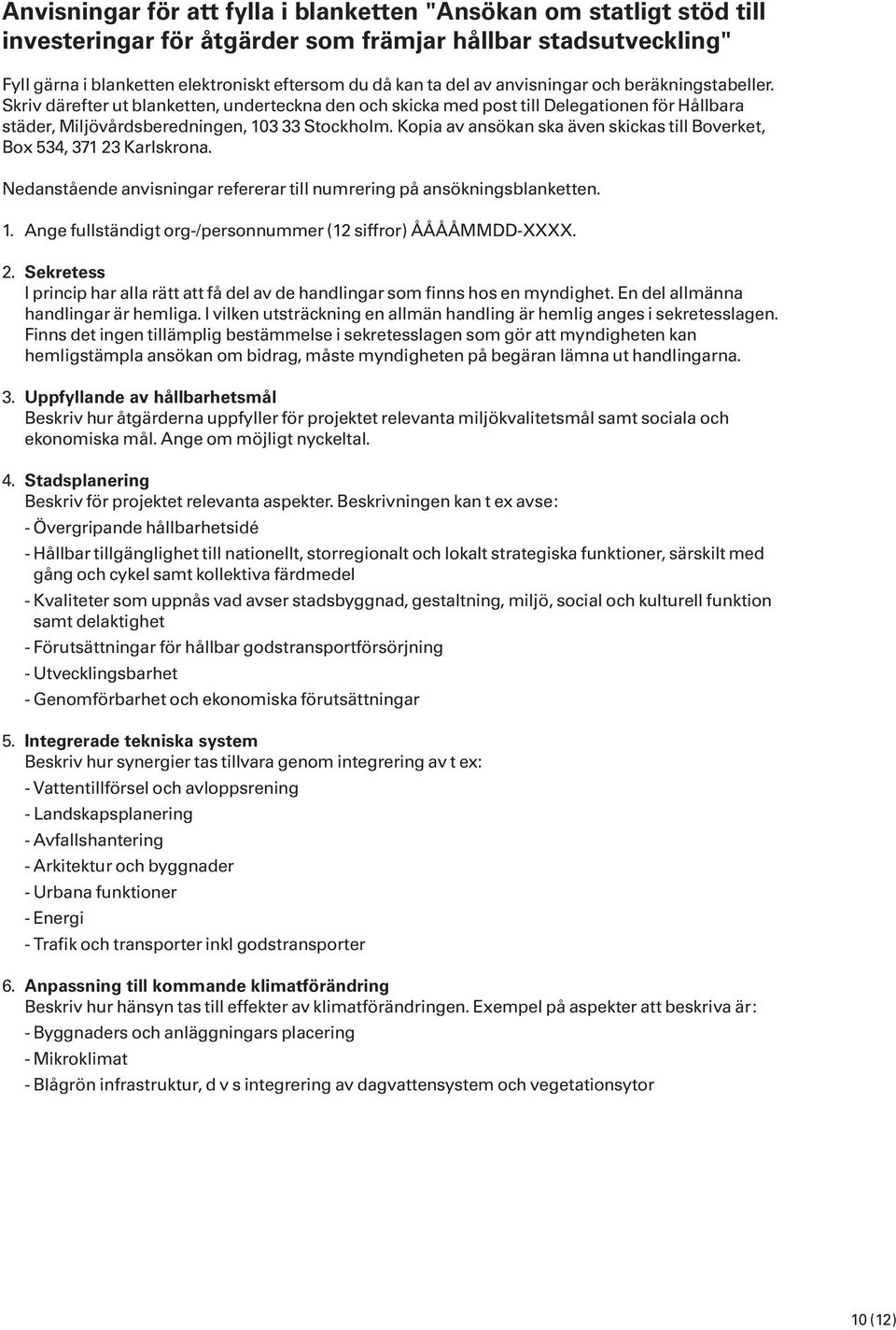 Kopia av ansökan ska även skickas till Boverket, Box 534, 371 23 Karlskrona. Nedanstående anvisningar refererar till numrering på ansökningsblanketten. 1.