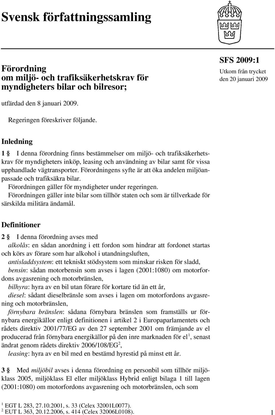 Inledning 1 I denna förordning finns bestämmelser om miljö- och trafiksäkerhetskrav för myndigheters inköp, leasing och användning av bilar samt för vissa upphandlade vägtransporter.