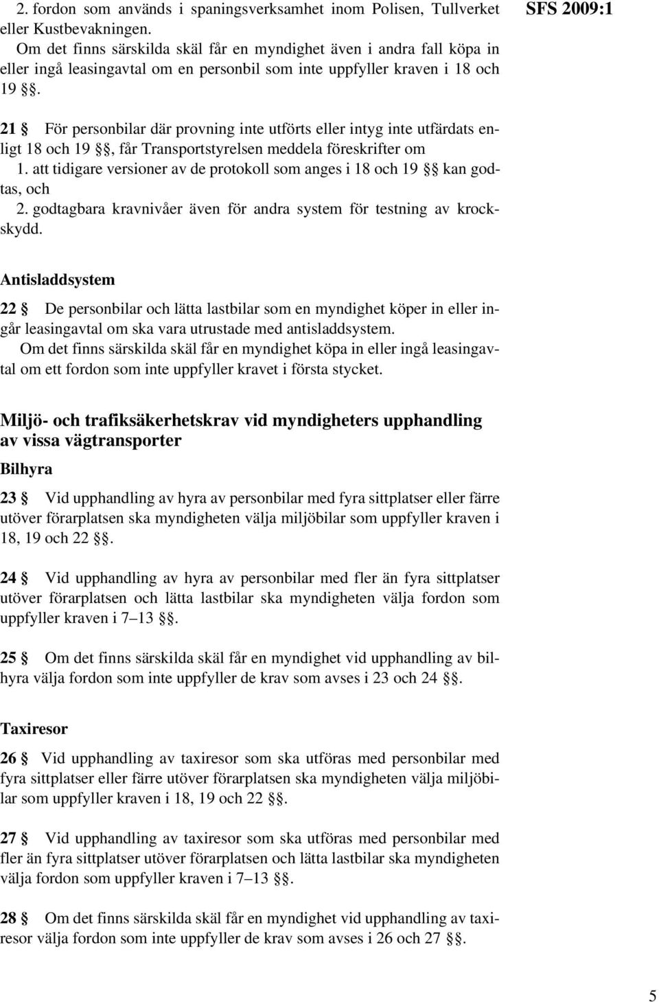 SFS 2009:1 21 För personbilar där provning inte utförts eller intyg inte utfärdats enligt 18 och 19, får Transportstyrelsen meddela föreskrifter om 1.