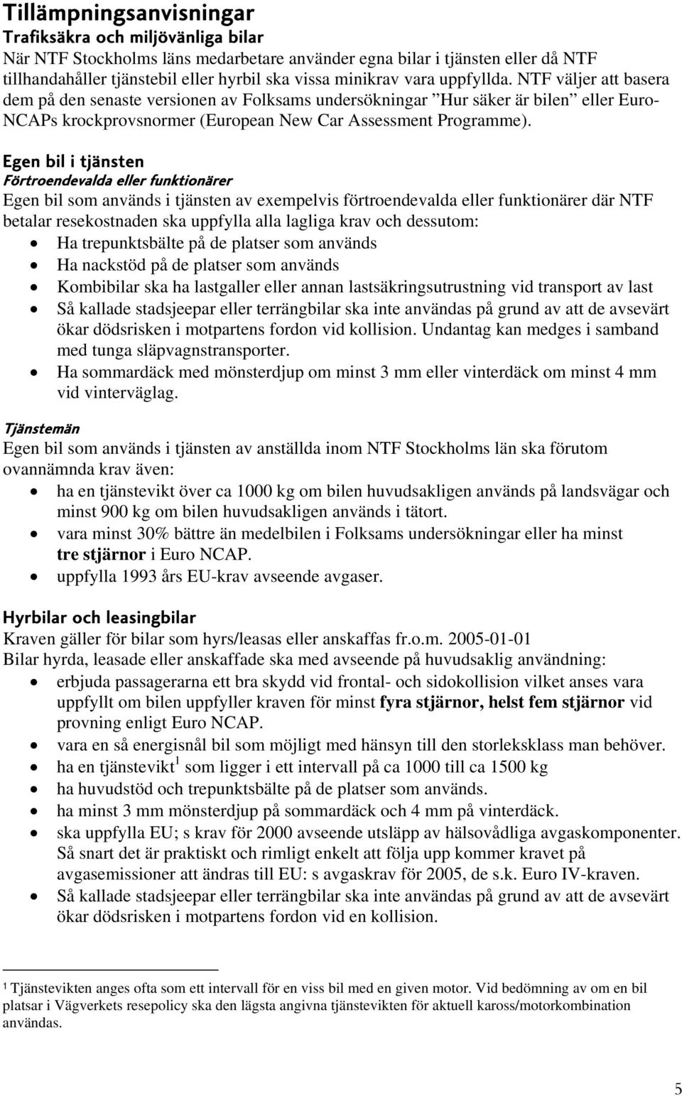 Egen bil i tjänsten Förtroendevalda eller funktionärer Egen bil som används i tjänsten av exempelvis förtroendevalda eller funktionärer där NTF betalar resekostnaden ska uppfylla alla lagliga krav