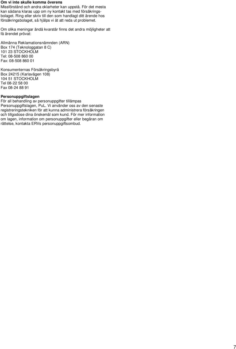 Om olika meningar ändå kvarstår finns det andra möjligheter att få ärendet prövat: Allmänna Reklamationsnämnden (ARN) Box 174 (Teknologgatan 8 C) 101 23 STOCKHOLM Tel: 08-508 860 00 Fax: 08-508 860