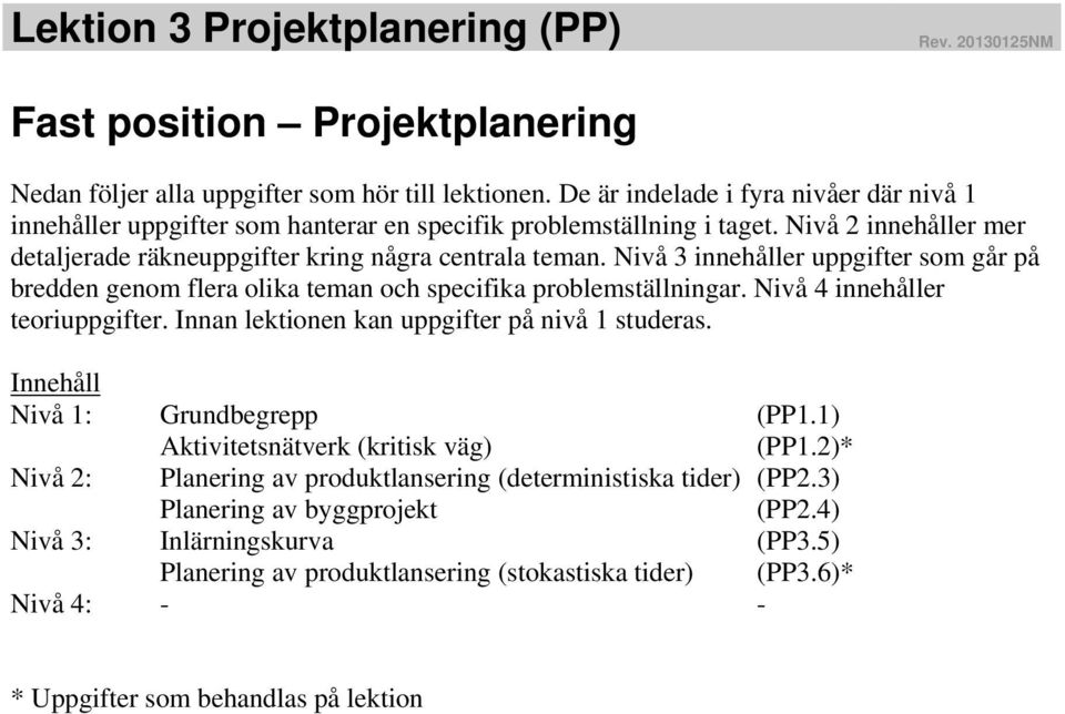 Nivå 3 innehåller uppgifter som går på bredden genom flera olika teman och specifika problemställningar. Nivå 4 innehåller teoriuppgifter. Innan lektionen kan uppgifter på nivå 1 studeras.