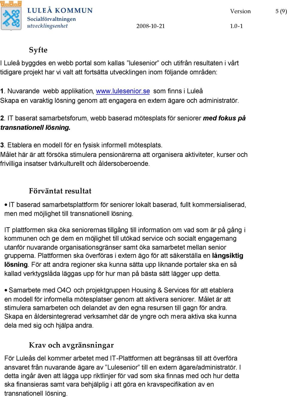 IT baserat samarbetsforum, webb baserad mötesplats för seniorer med fokus på transnationell lösning. 3. Etablera en modell för en fysisk informell mötesplats.