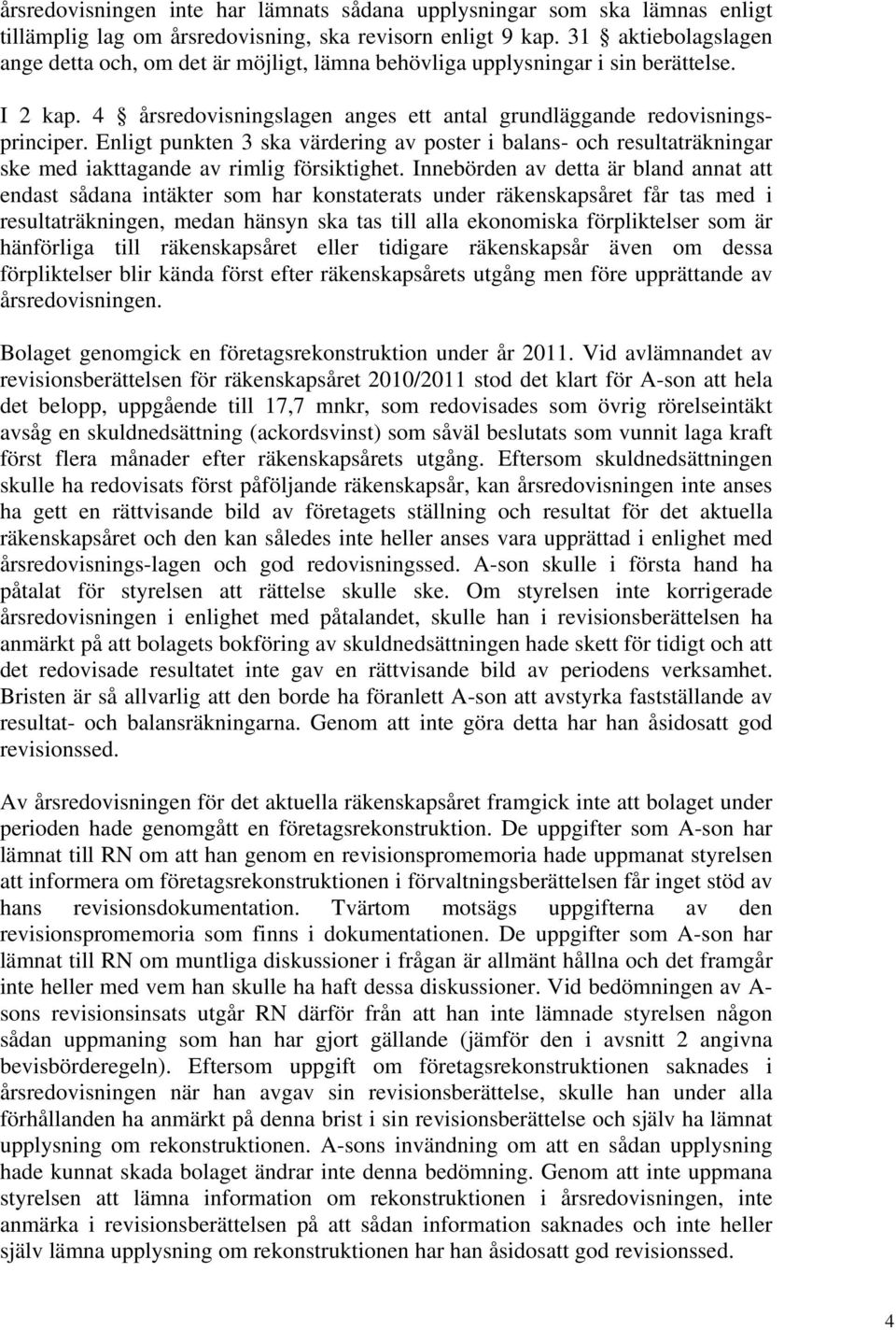 Enligt punkten 3 ska värdering av poster i balans- och resultaträkningar ske med iakttagande av rimlig försiktighet.