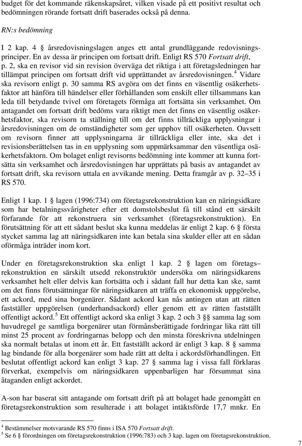2, ska en revisor vid sin revision överväga det riktiga i att företagsledningen har tillämpat principen om fortsatt drift vid upprättandet av årsredovisningen. 4 Vidare ska revisorn enligt p.