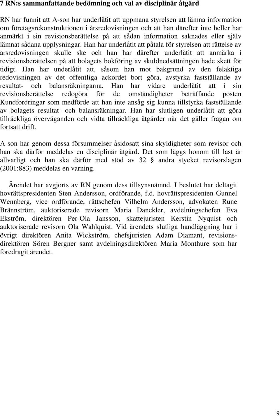 Han har underlåtit att påtala för styrelsen att rättelse av årsredovisningen skulle ske och han har därefter underlåtit att anmärka i revisionsberättelsen på att bolagets bokföring av