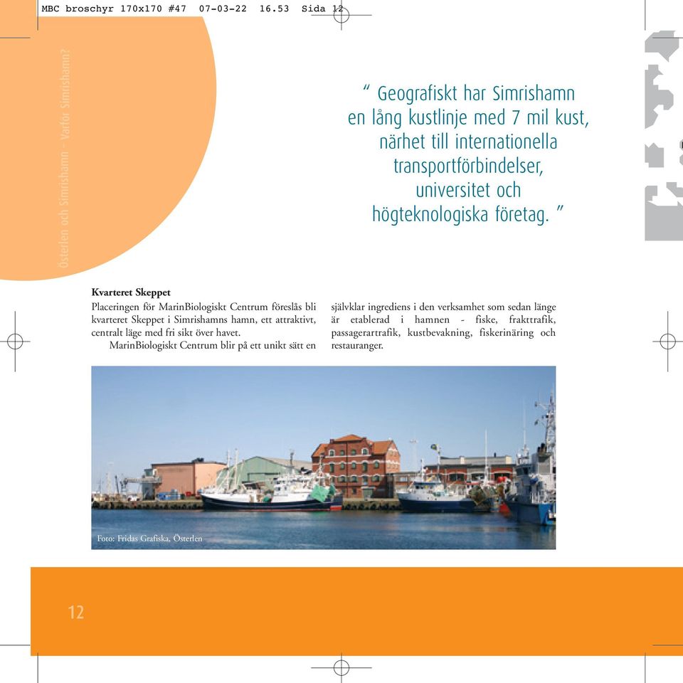 D Kvarteret Skeppet Placeringen för MarinBiologiskt Centrum föreslås bli kvarteret Skeppet i Simrishamns hamn, ett attraktivt, centralt läge med fri sikt över havet.