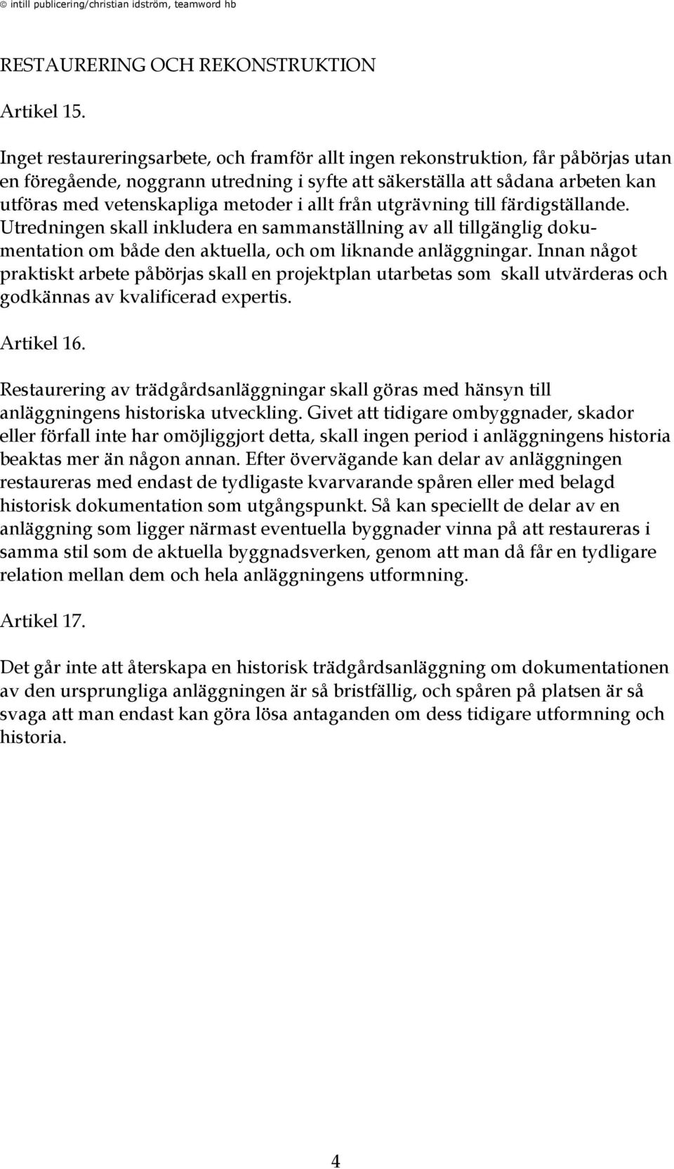 i allt från utgrävning till färdigställande. Utredningen skall inkludera en sammanställning av all tillgänglig dokumentation om både den aktuella, och om liknande anläggningar.