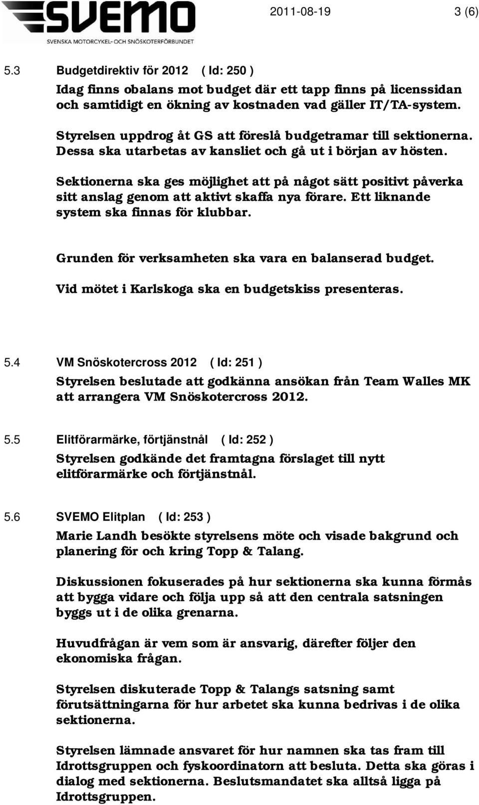 Sektionerna ska ges möjlighet att på något sätt positivt påverka sitt anslag genom att aktivt skaffa nya förare. Ett liknande system ska finnas för klubbar.