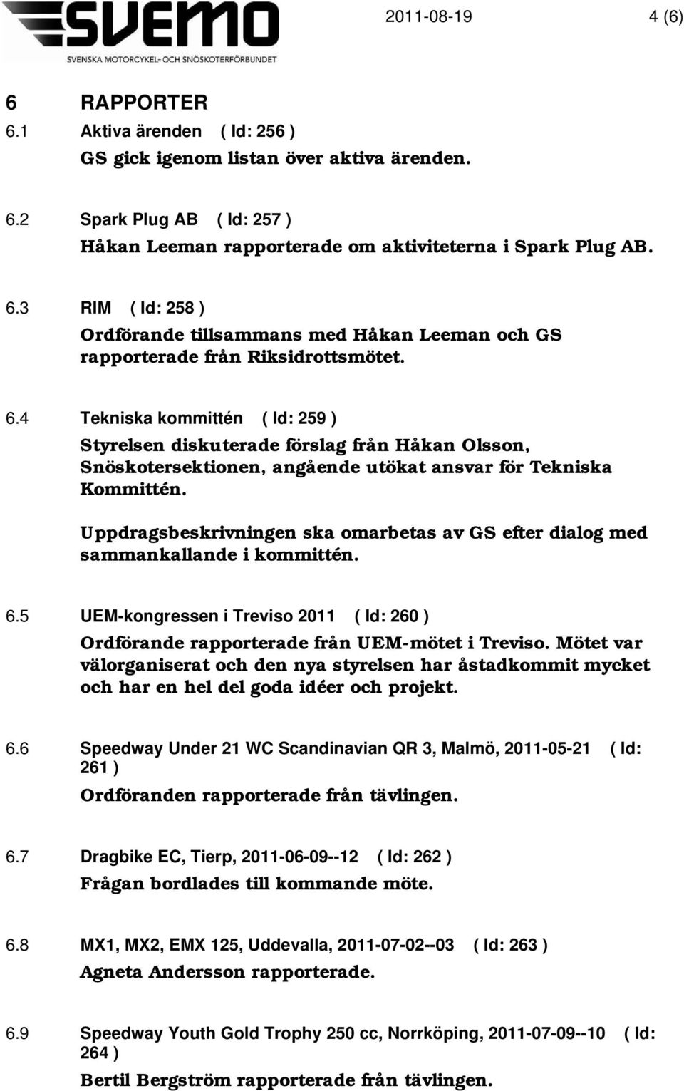 Uppdragsbeskrivningen ska omarbetas av GS efter dialog med sammankallande i kommittén. 6.5 UEM-kongressen i Treviso 2011 ( Id: 260 ) Ordförande rapporterade från UEM-mötet i Treviso.