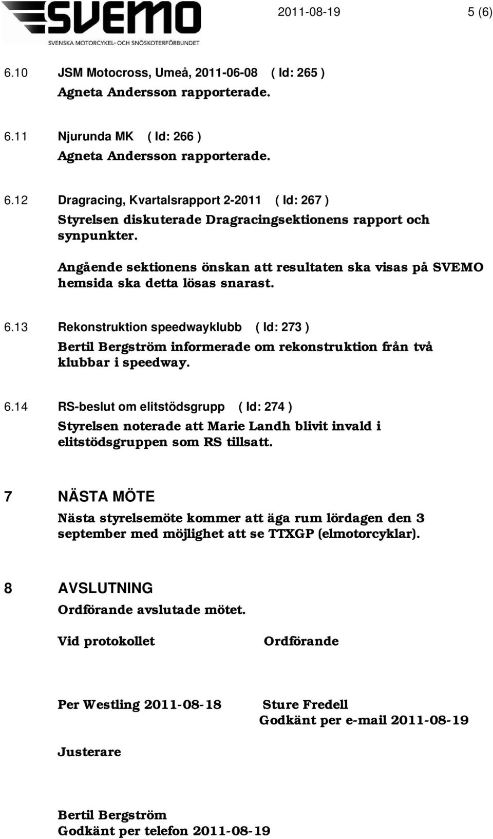 13 Rekonstruktion speedwayklubb ( Id: 273 ) Bertil Bergström informerade om rekonstruktion från två klubbar i speedway. 6.