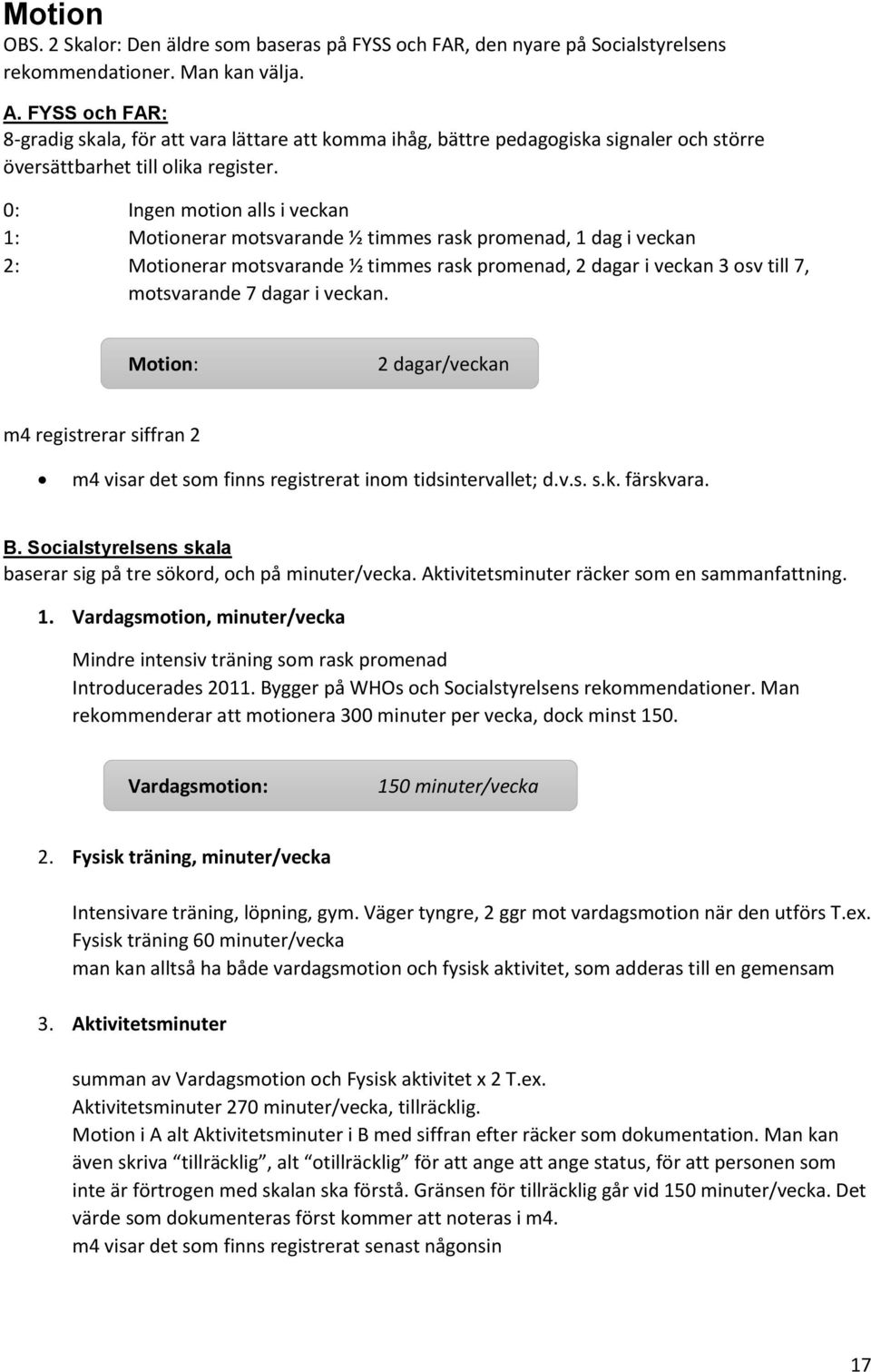 0: Ingen motion alls i veckan 1: Motionerar motsvarande ½ timmes rask promenad, 1 dag i veckan 2: Motionerar motsvarande ½ timmes rask promenad, 2 dagar i veckan 3 osv till 7, motsvarande 7 dagar i