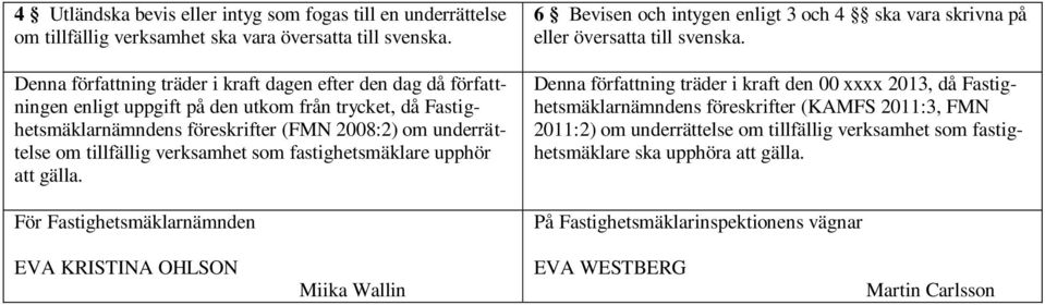 verksamhet som fastighetsmäklare upphör att gälla. För Fastighetsmäklarnämnden 6 Bevisen och intygen enligt 3 och 4 ska vara skrivna på eller översatta till svenska.