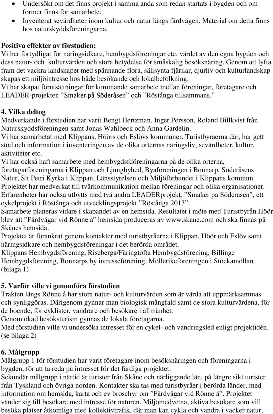 Positiva effekter av förstudien: Vi har förtydligat för näringsidkare, hembygdsföreningar etc, värdet av den egna bygden och dess natur- och kulturvärden och stora betydelse för småskalig