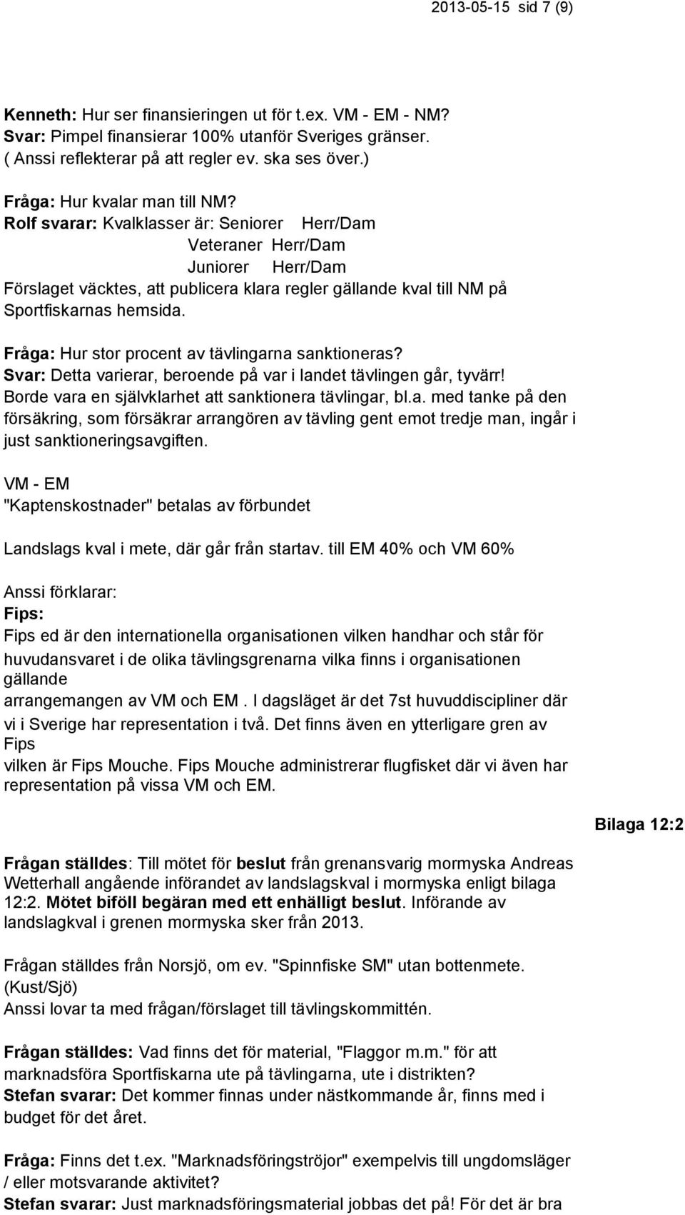 Rolf svarar: Kvalklasser är: Seniorer Herr/Dam Veteraner Herr/Dam Juniorer Herr/Dam Förslaget väcktes, att publicera klara regler gällande kval till NM på Sportfiskarnas hemsida.