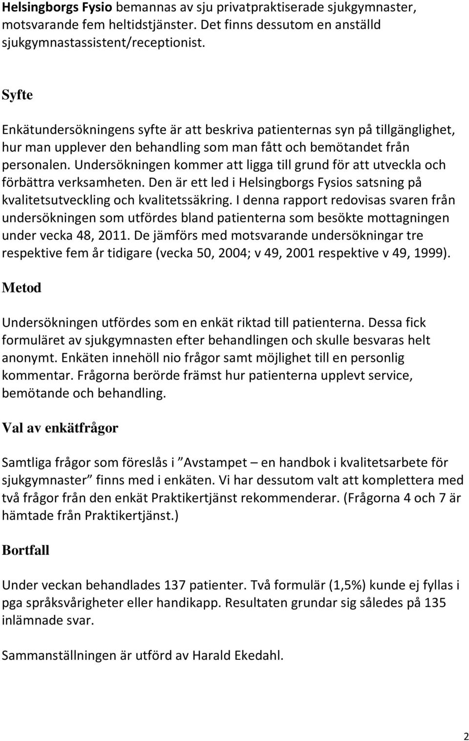 Undersökningen kommer att ligga till grund för att utveckla och förbättra verksamheten. Den är ett led i Helsingborgs Fysios satsning på kvalitetsutveckling och kvalitetssäkring.