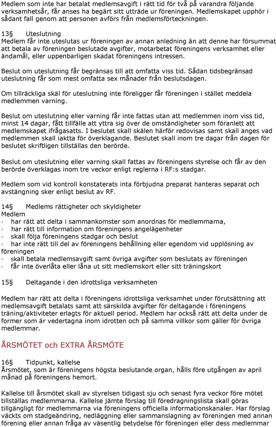 13 Uteslutning Medlem får inte uteslutas ur föreningen av annan anledning än att denne har försummat att betala av föreningen beslutade avgifter, motarbetat föreningens verksamhet eller ändamål,