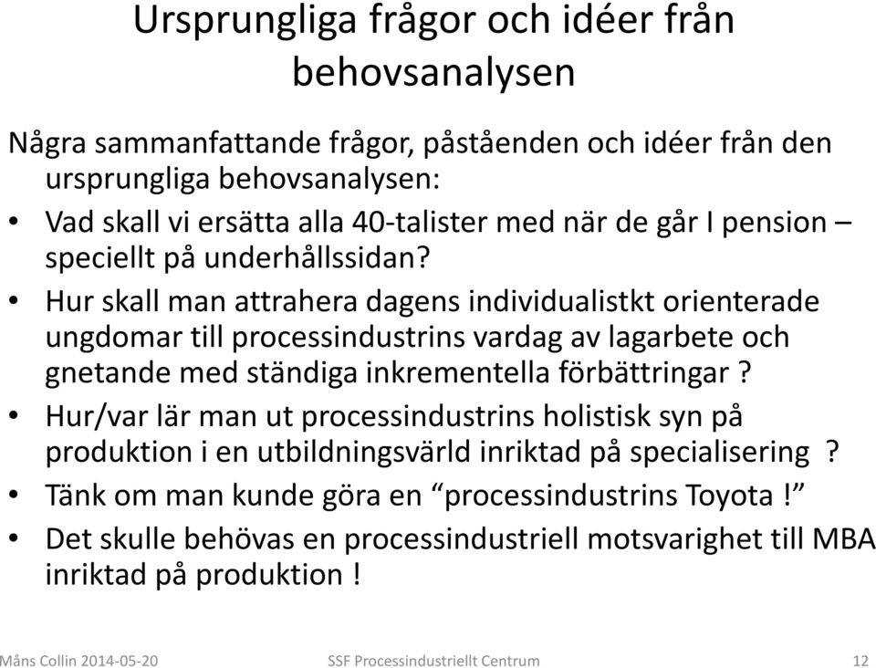 Hur skall man attrahera dagens individualistkt orienterade ungdomar till processindustrins vardag av lagarbete och gnetande med ständiga inkrementella förbättringar?